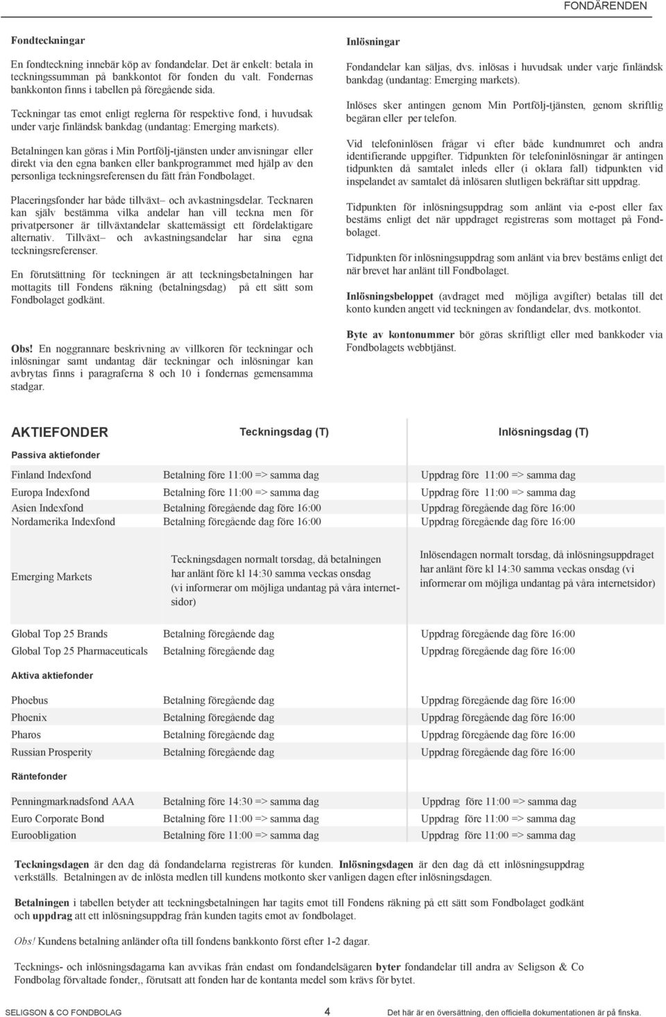 Betalningen kan göras i Min Portfölj-tjänsten under anvisningar eller direkt via den egna banken eller bankprogrammet med hjälp av den personliga teckningsreferensen du fått från Fondbolaget.