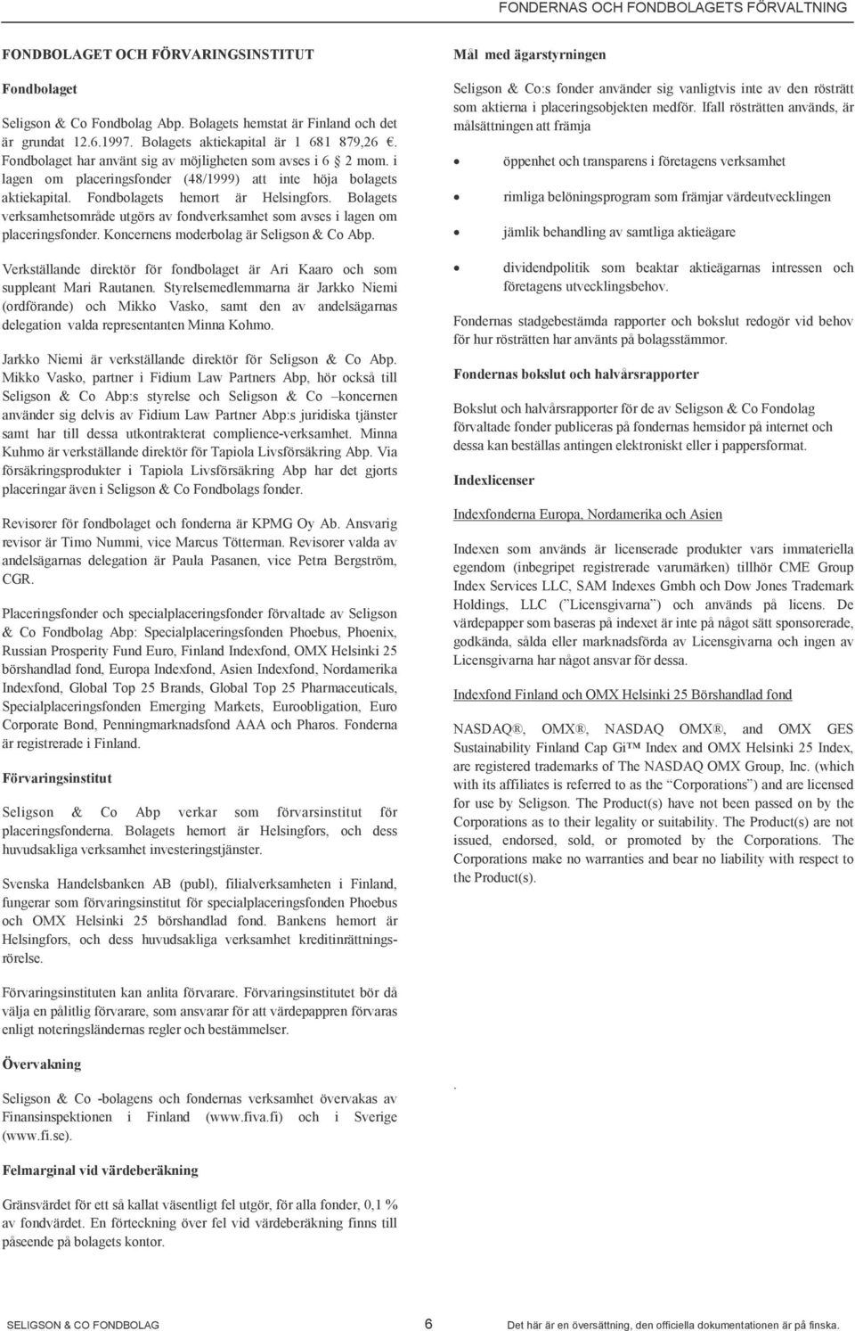 Fondbolagets hemort är Helsingfors. Bolagets verksamhetsområde utgörs av fondverksamhet som avses i lagen om placeringsfonder. Koncernens moderbolag är Seligson & Co Abp.