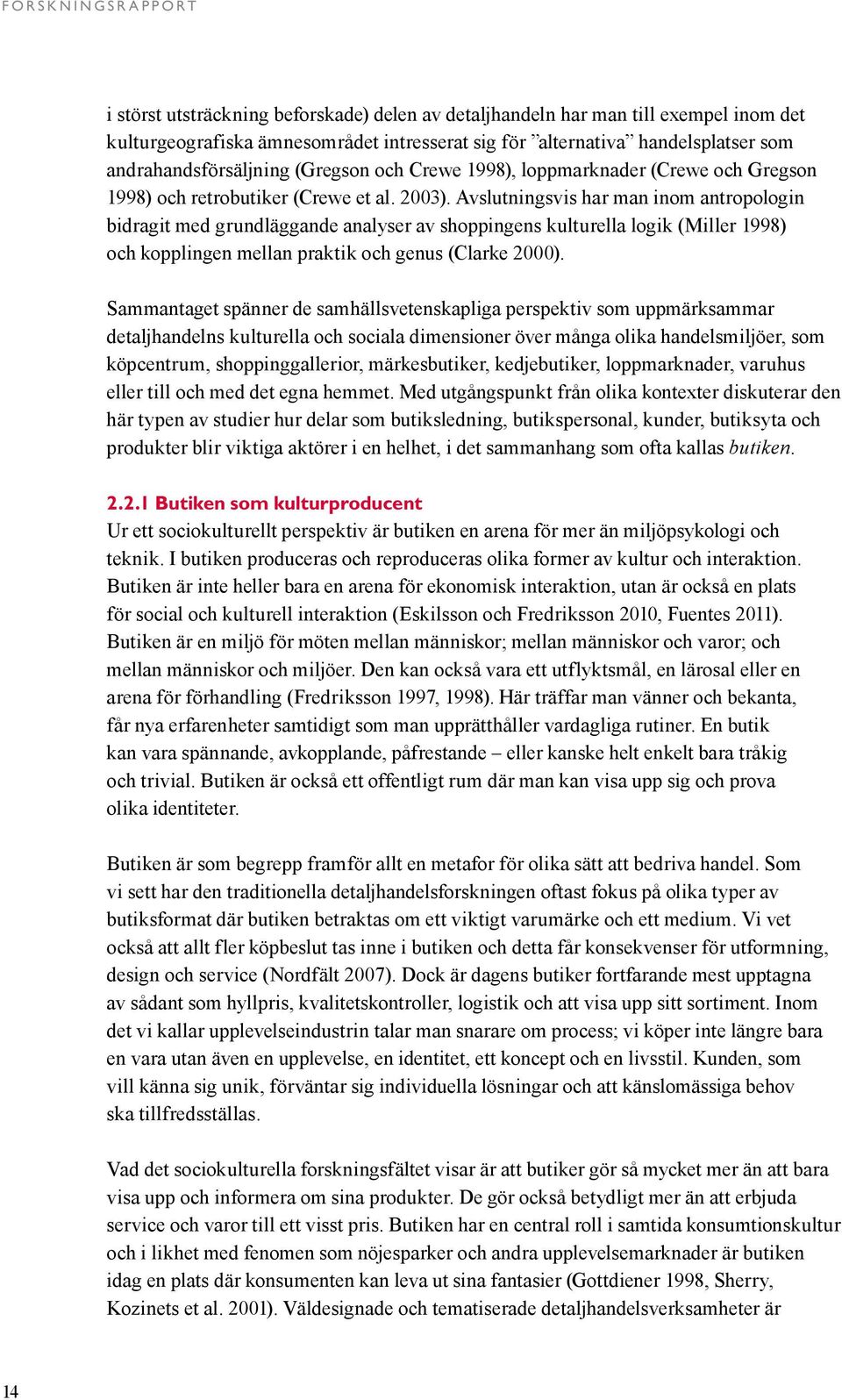 Avslutningsvis har man inom antropologin bidragit med grundläggande analyser av shoppingens kulturella logik (Miller 1998) och kopplingen mellan praktik och genus (Clarke 2000).