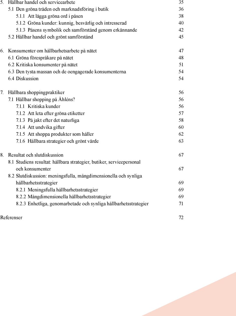 3 Den tysta massan och de oengagerade konsumenterna 54 6.4 Diskussion 54 7. Hållbara shoppingpraktiker 56 7.1 Hållbar shopping på Åhléns? 56 7.1.1 Kritiska kunder 56 7.1.2 Att leta efter gröna etiketter 57 7.