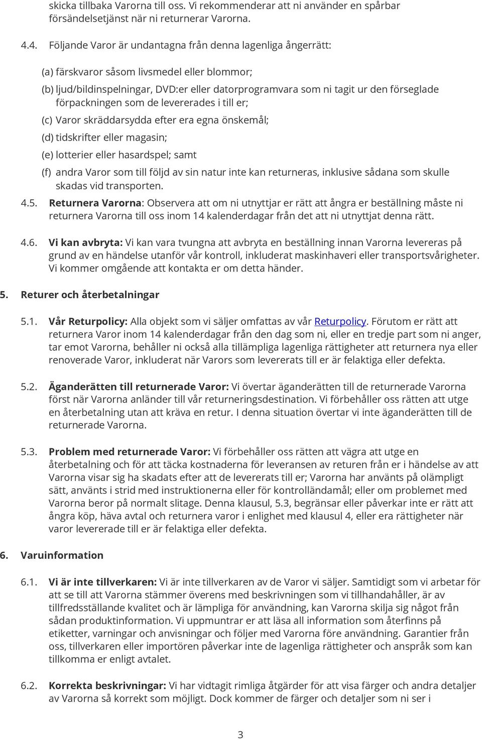förpackningen som de levererades i till er; Varor skräddarsydda efter era egna önskemål; (d) tidskrifter eller magasin; (e) lotterier eller hasardspel; samt (f) andra Varor som till följd av sin