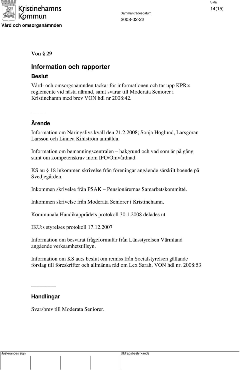 Information om bemanningscentralen bakgrund och vad som är på gång samt om kompetenskrav inom IFO/Omvårdnad. KS au 18 inkommen skrivelse från föreningar angående särskilt boende på Svedjegården.