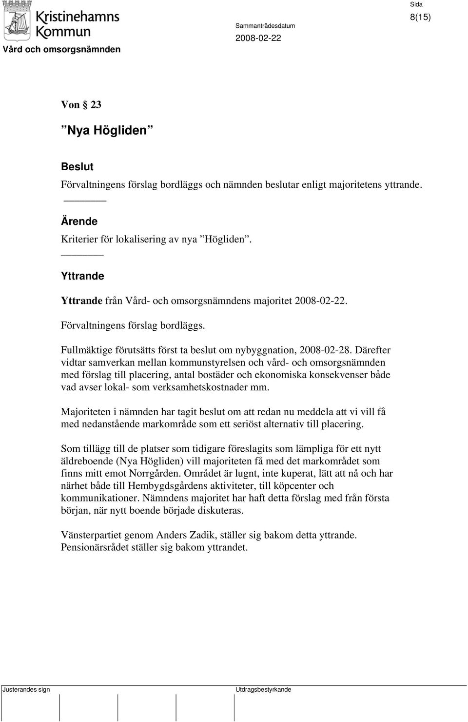 Därefter vidtar samverkan mellan kommunstyrelsen och vård- och omsorgsnämnden med förslag till placering, antal bostäder och ekonomiska konsekvenser både vad avser lokal- som verksamhetskostnader mm.