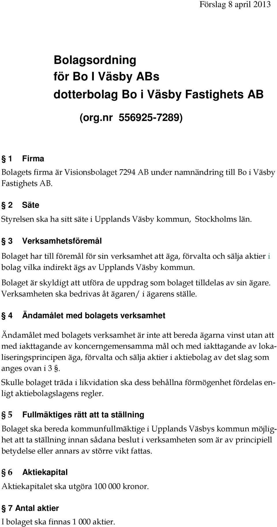 3 Verksamhetsföremål Bolaget har till föremål för sin verksamhet att äga, förvalta och sälja aktier i bolag vilka indirekt ägs av Upplands Väsby kommun.