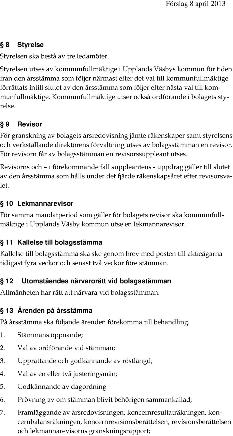 efter nästa val till kommunfullmäktige. Kommunfullmäktige utser också ordförande i bolagets styrelse.