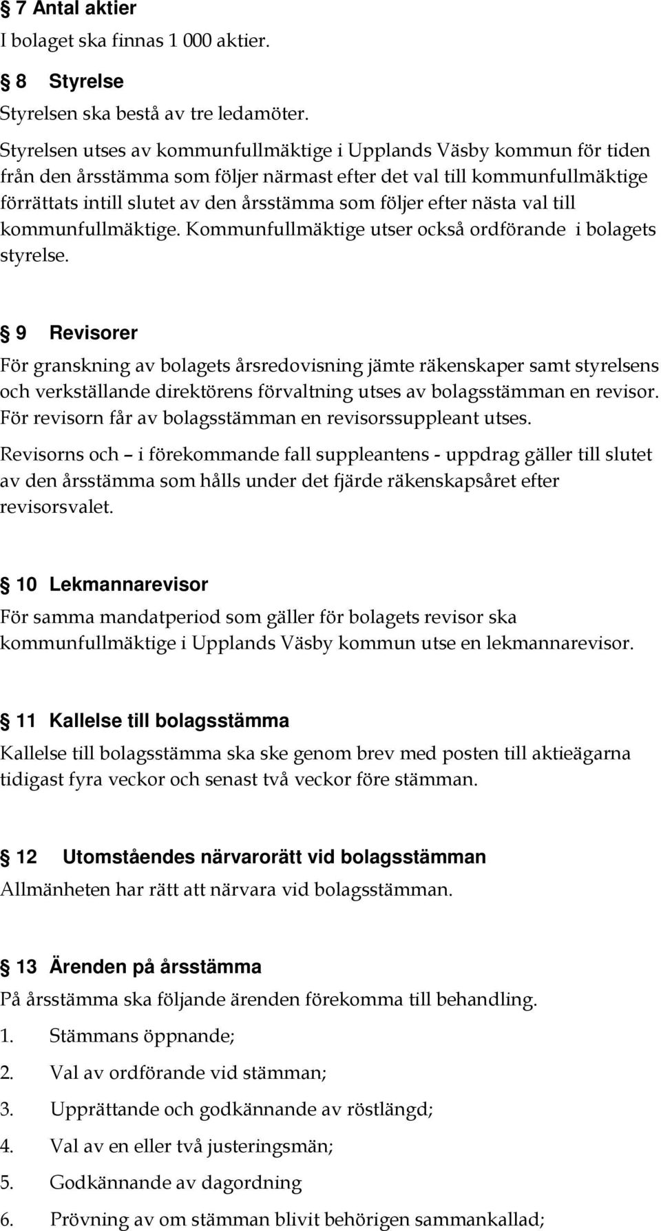 efter nästa val till kommunfullmäktige. Kommunfullmäktige utser också ordförande i bolagets styrelse.