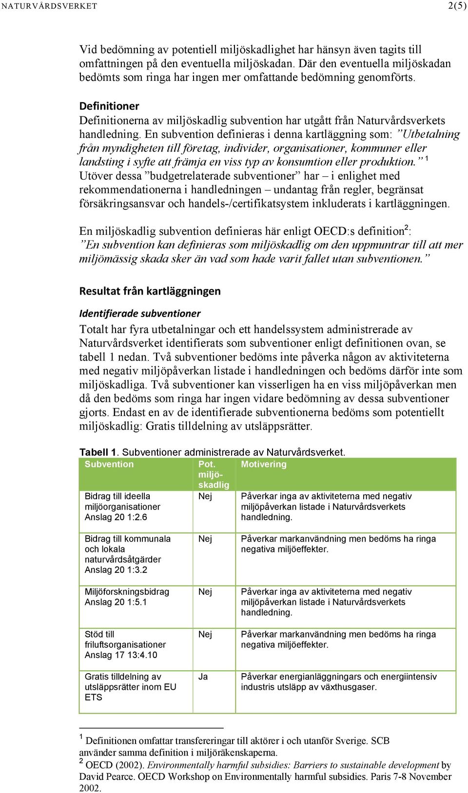 En subvention definieras i denna kartläggning som: Utbetalning från myndigheten till företag, individer, organisationer, kommuner eller landsting i syfte att främja en viss typ av konsumtion eller