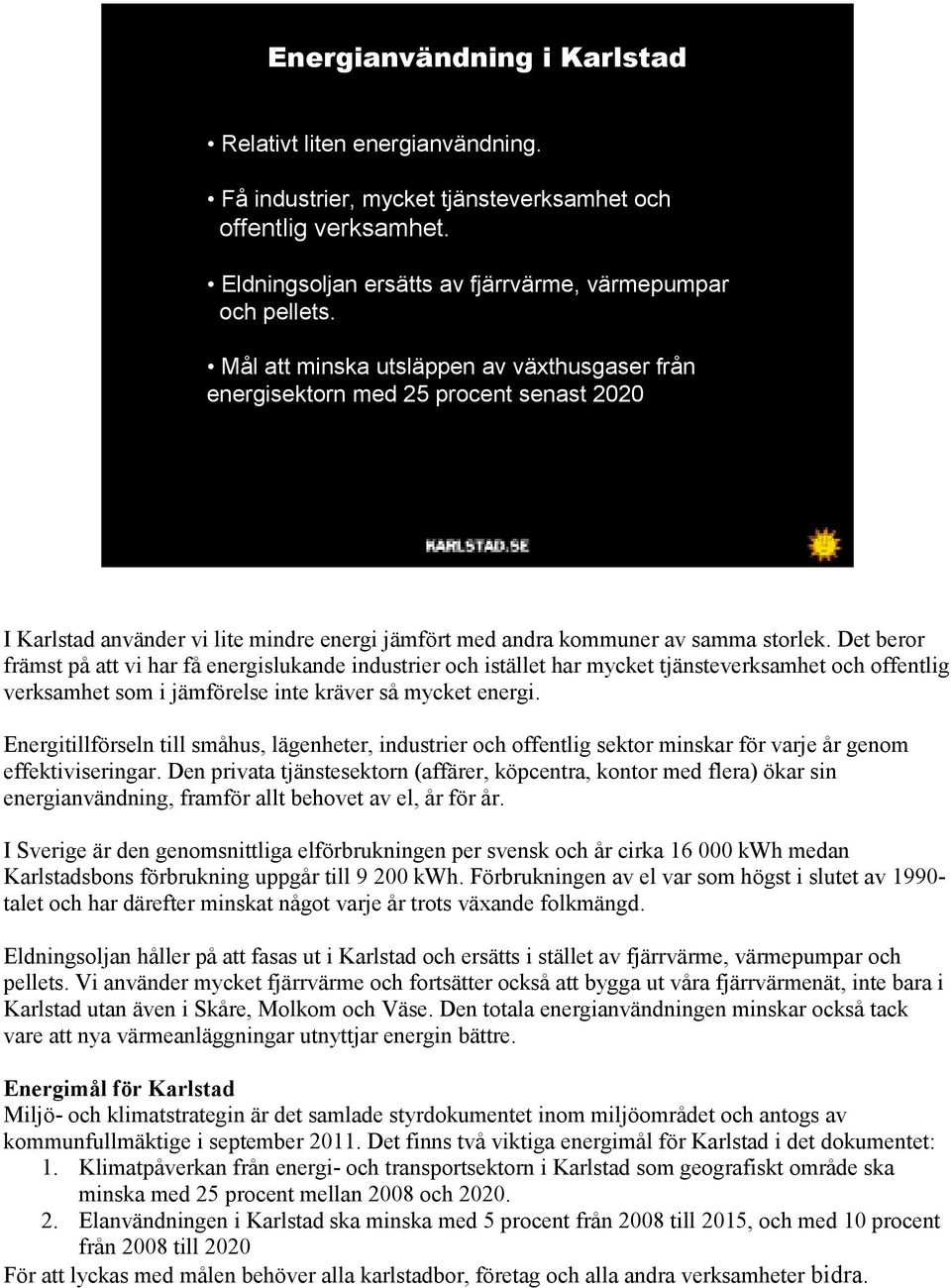 Det beror främst på att vi har få energislukande industrier och istället har mycket tjänsteverksamhet och offentlig verksamhet som i jämförelse inte kräver så mycket energi.