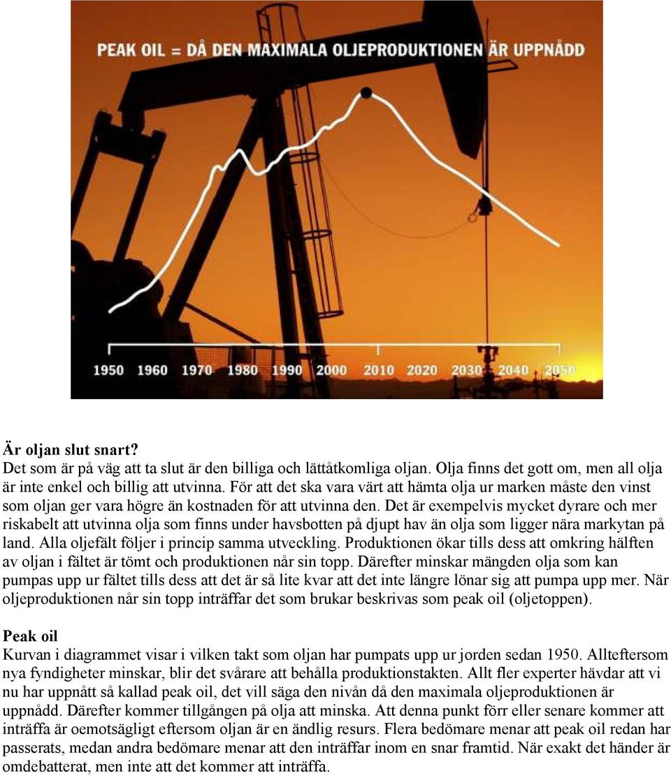 Det är exempelvis mycket dyrare och mer riskabelt att utvinna olja som finns under havsbotten på djupt hav än olja som ligger nära markytan på land. Alla oljefält följer i princip samma utveckling.