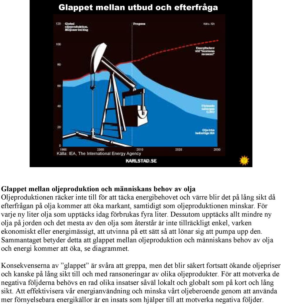 Dessutom upptäcks allt mindre ny olja på jorden och det mesta av den olja som återstår är inte tillräckligt enkel, varken ekonomiskt eller energimässigt, att utvinna på ett sätt så att lönar sig att