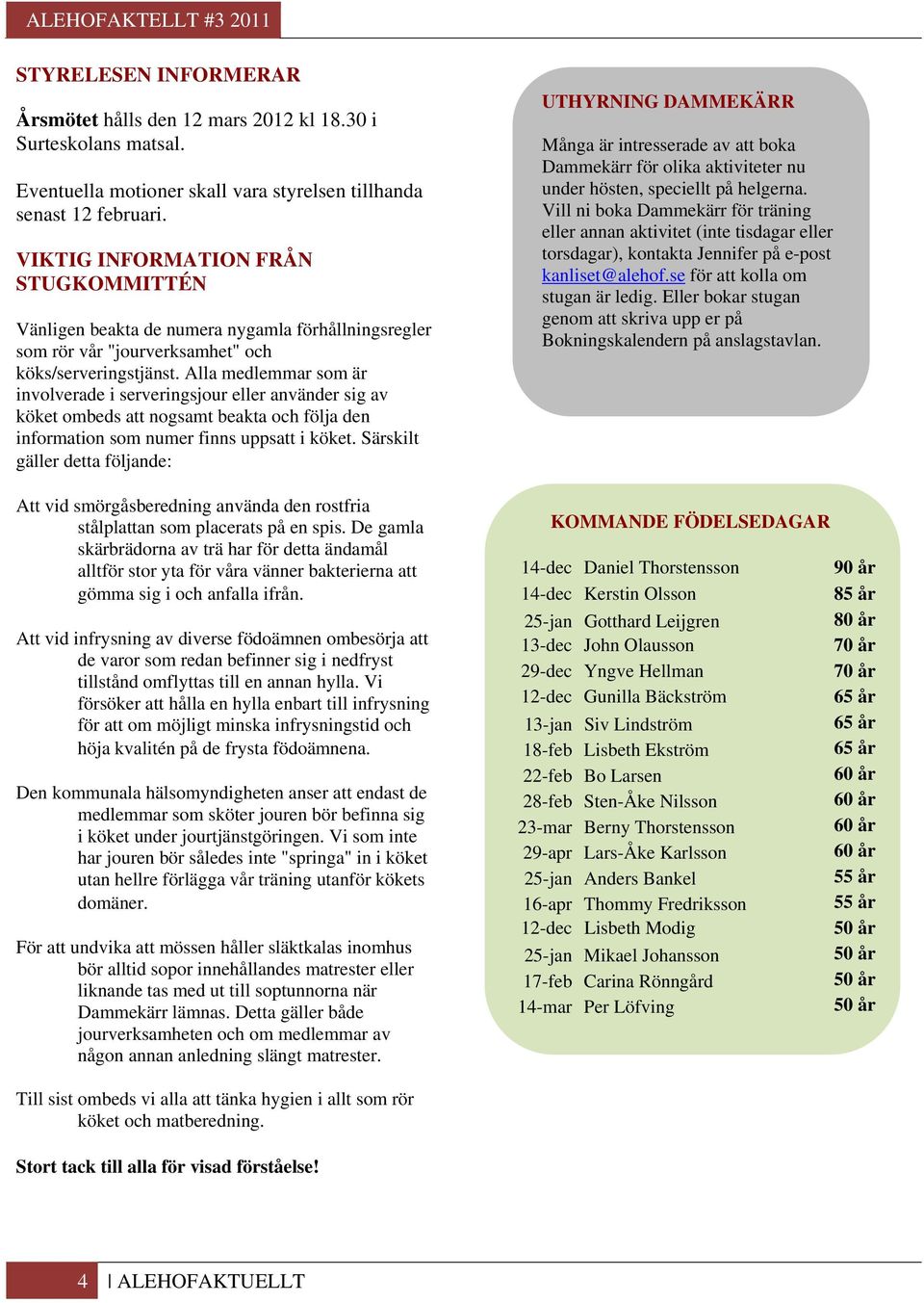 Alla medlemmar som är involverade i serveringsjour eller använder sig av köket ombeds att nogsamt beakta och följa den information som numer finns uppsatt i köket.