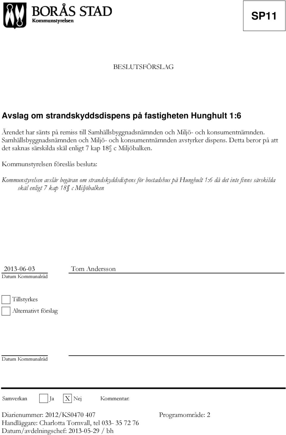 Kommunstyrelsen föreslås besluta: Kommunstyrelsen avslår begäran om strandskyddsdispens för bostadshus på Hunghult 1:6 då det inte finns särskilda skäl enligt 7 kap 18 c Miljöbalken