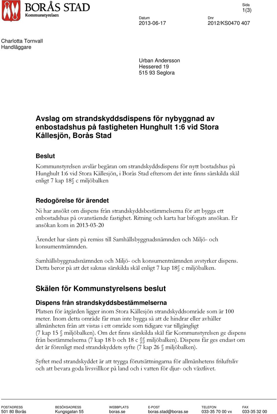 särskilda skäl enligt 7 kap 18 c miljöbalken Redogörelse för ärendet Ni har ansökt om dispens från strandskyddsbestämmelserna för att bygga ett enbostadshus på ovanstående fastighet.