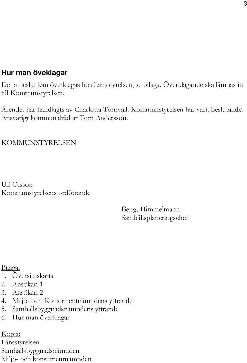 KOMMUNSTYRELSEN Ulf Olsson Kommunstyrelsens ordförande Bengt Himmelmann Samhällsplaneringschef Bilaga: 1. Översiktskarta 2. Ansökan 1 3.