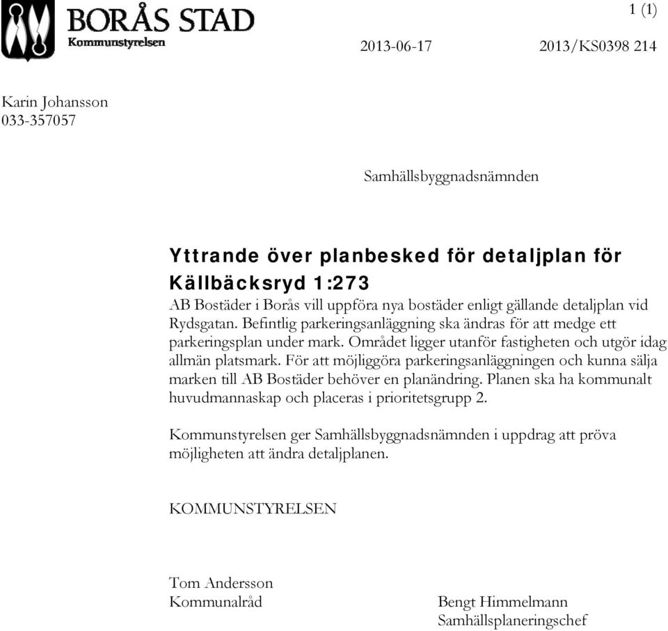 Området ligger utanför fastigheten och utgör idag allmän platsmark. För att möjliggöra parkeringsanläggningen och kunna sälja marken till AB Bostäder behöver en planändring.