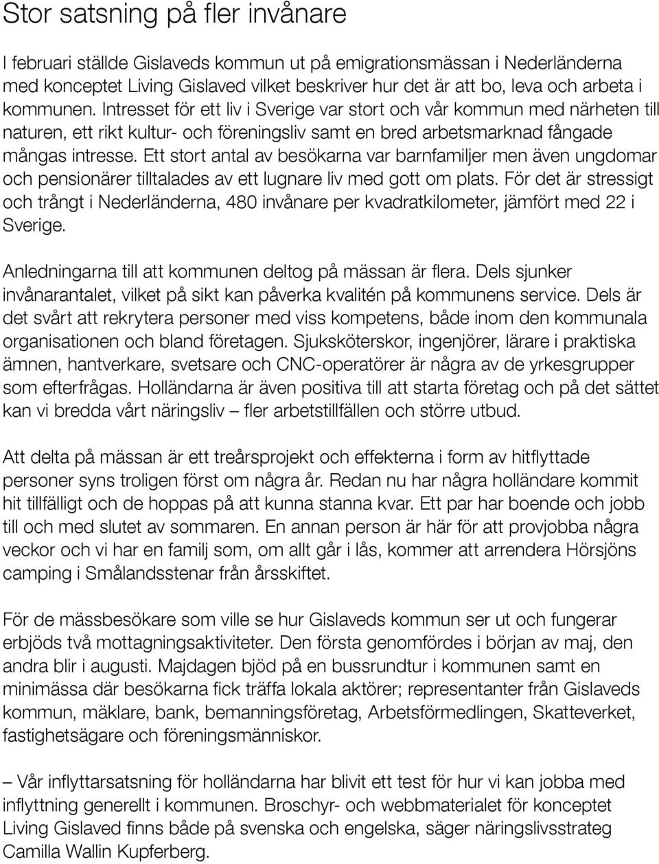 Ett stort antal av besökarna var barnfamiljer men även ungdomar och pensionärer tilltalades av ett lugnare liv med gott om plats.