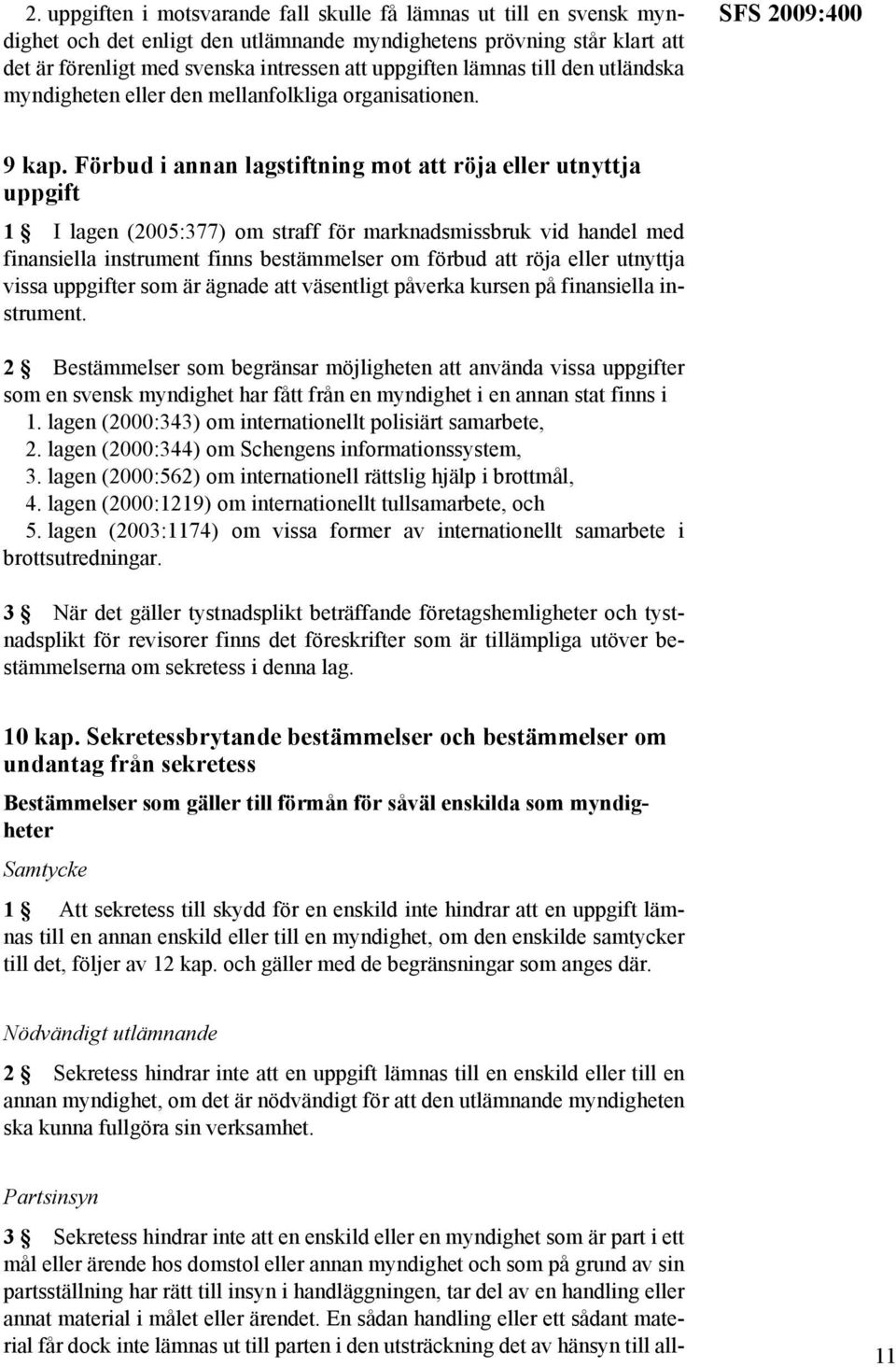 Förbud i annan lagstiftning mot att röja eller utnyttja uppgift 1 I lagen (2005:377) om straff för marknadsmissbruk vid handel med finansiella instrument finns bestämmelser om förbud att röja eller