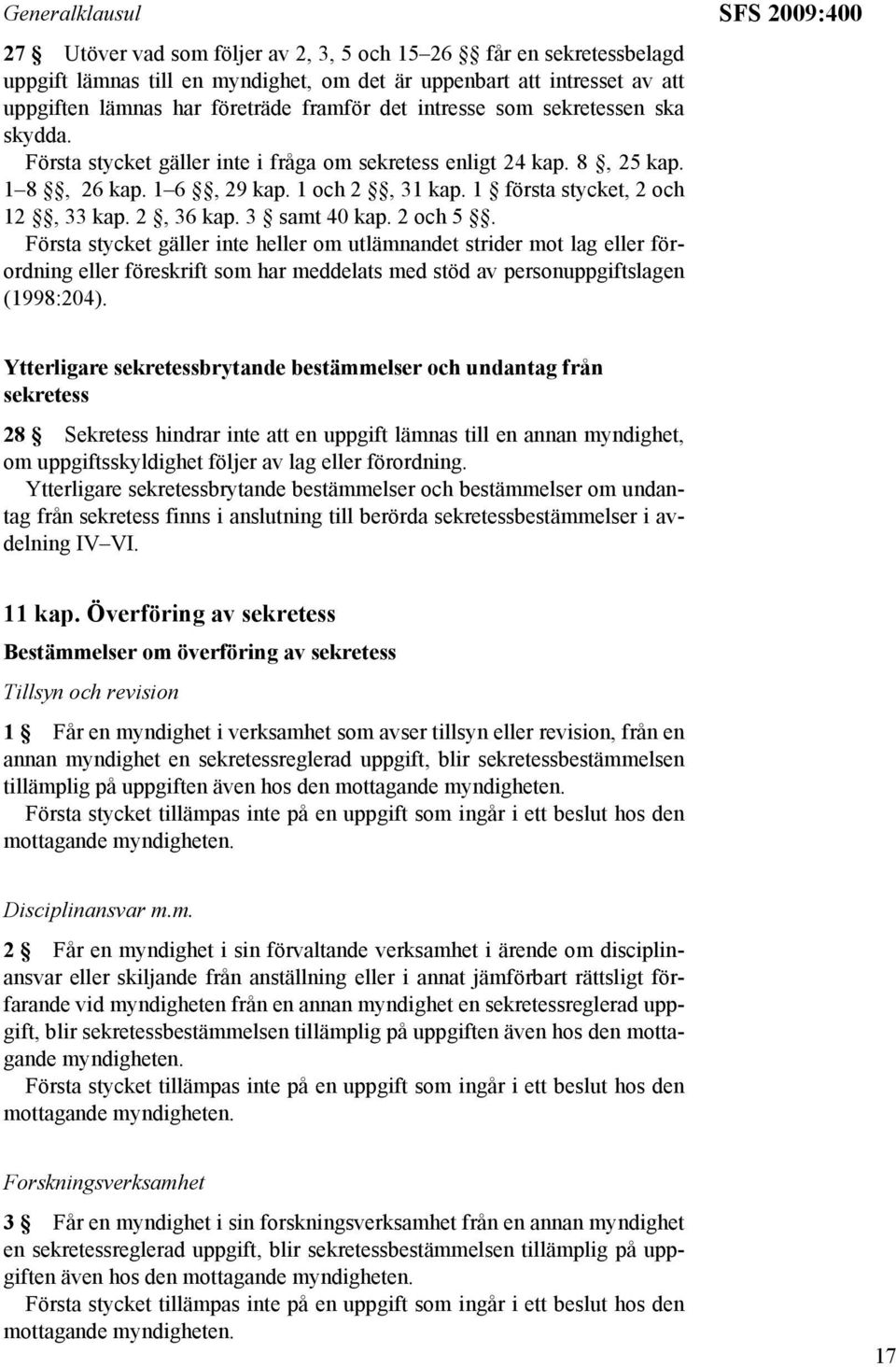 2, 36 kap. 3 samt 40 kap. 2 och 5. Första stycket gäller inte heller om utlämnandet strider mot lag eller förordning eller föreskrift som har meddelats med stöd av personuppgiftslagen (1998:204).