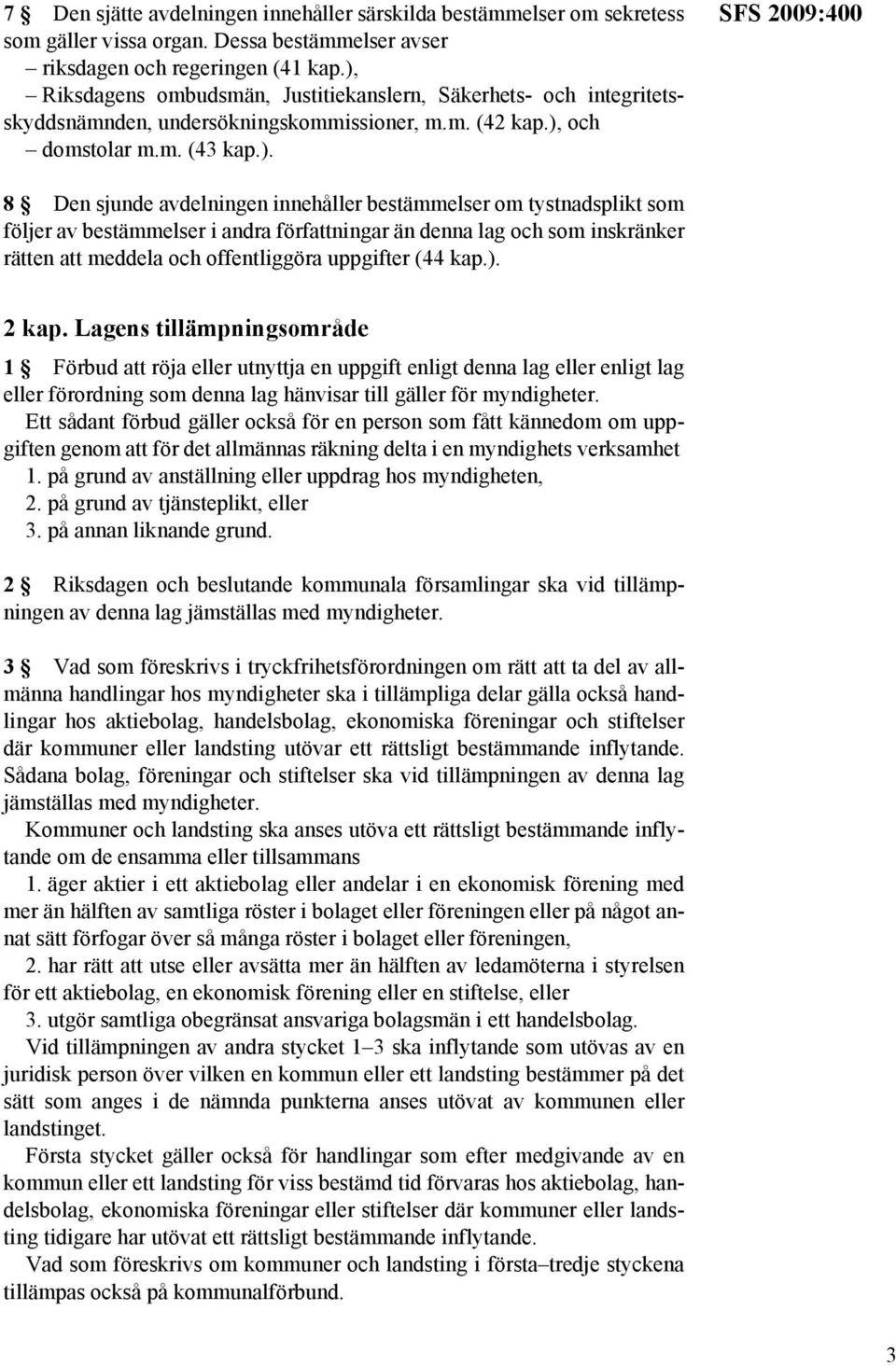 innehåller bestämmelser om tystnadsplikt som följer av bestämmelser i andra författningar än denna lag och som inskränker rätten att meddela och offentliggöra uppgifter (44 kap.). 2 kap.