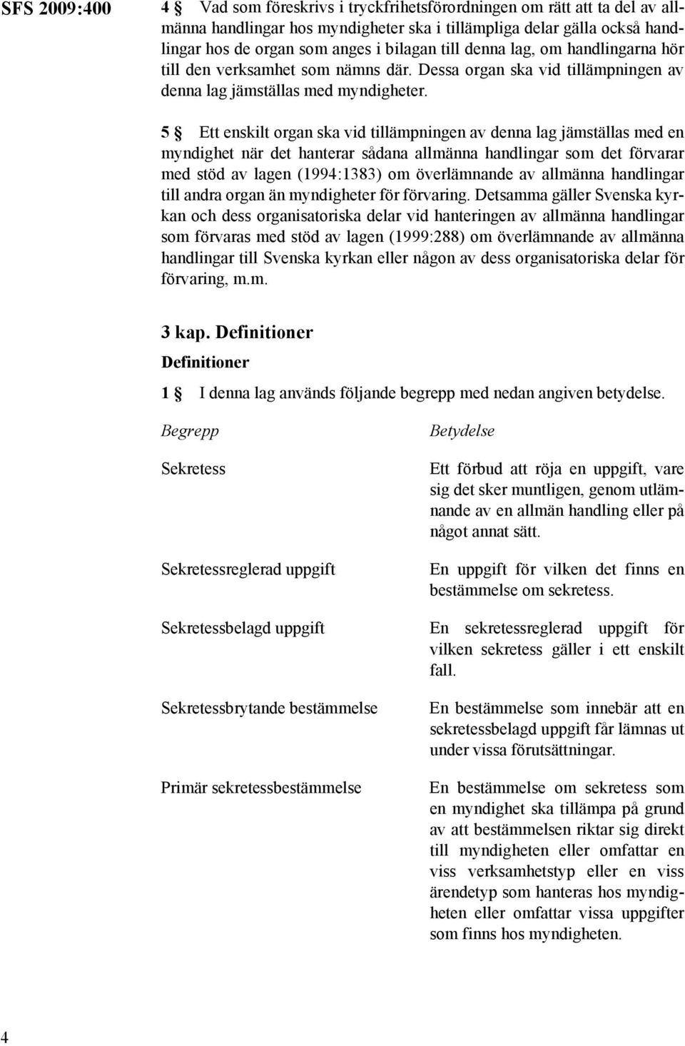 5 Ett enskilt organ ska vid tillämpningen av denna lag jämställas med en myndighet när det hanterar sådana allmänna handlingar som det förvarar med stöd av lagen (1994:1383) om överlämnande av