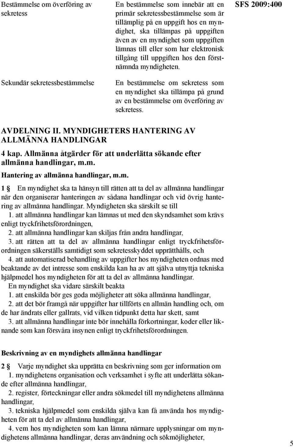 En bestämmelse om sekretess som en myndighet ska tillämpa på grund av en bestämmelse om överföring av sekretess. SFS 2009:400 AVDELNING II. MYNDIGHETERS HANTERING AV ALLMÄNNA HANDLINGAR 4 kap.