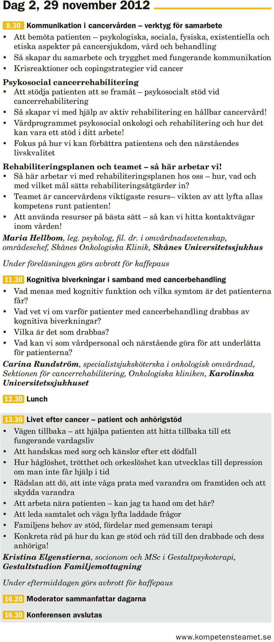 samarbete och trygghet med fungerande kommunikation Krisreaktioner och copingstrategier vid cancer Psykosocial cancerrehabilitering Att stödja patienten att se framåt psykosocialt stöd vid