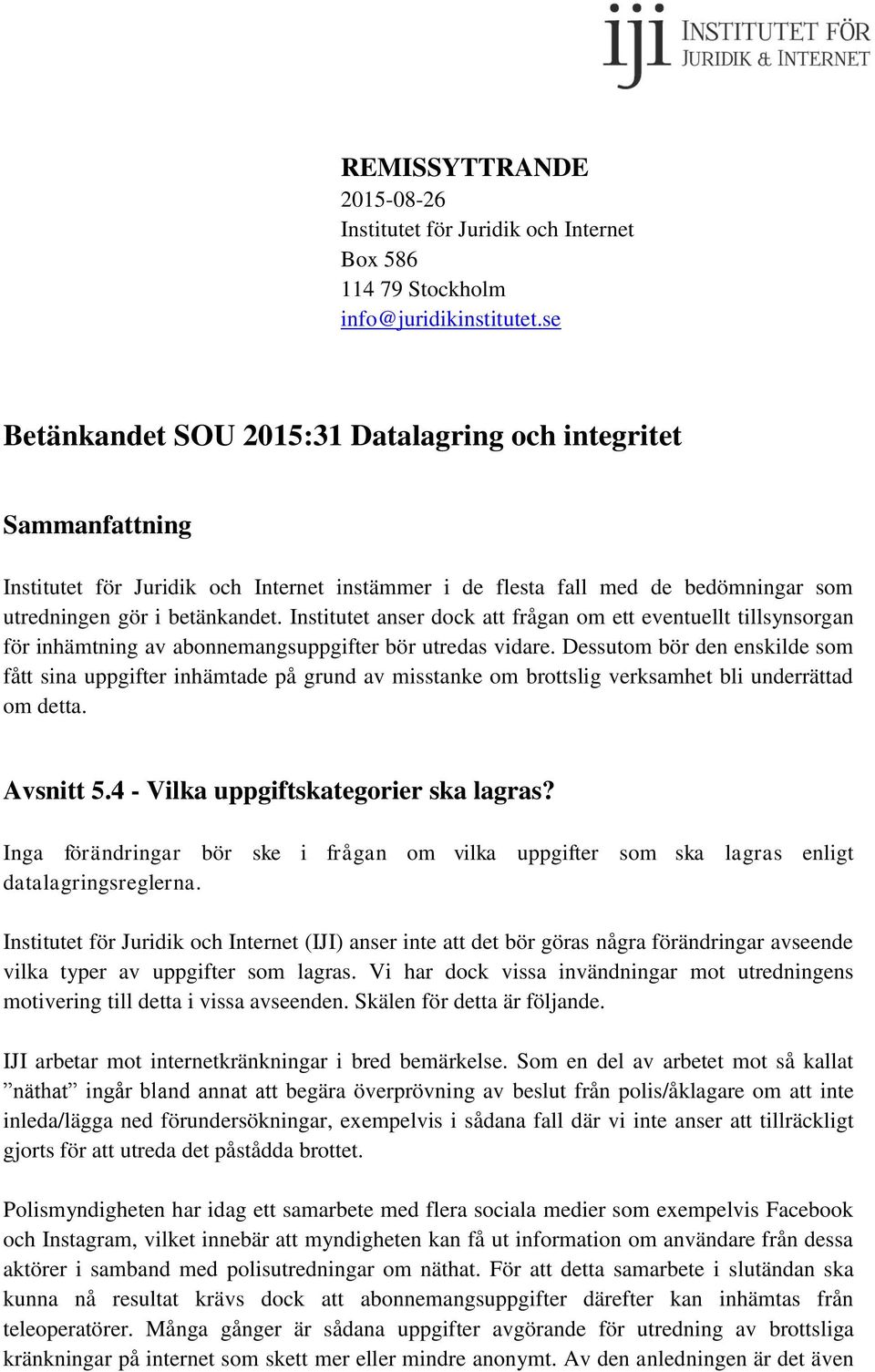 Institutet anser dock att frågan om ett eventuellt tillsynsorgan för inhämtning av abonnemangsuppgifter bör utredas vidare.