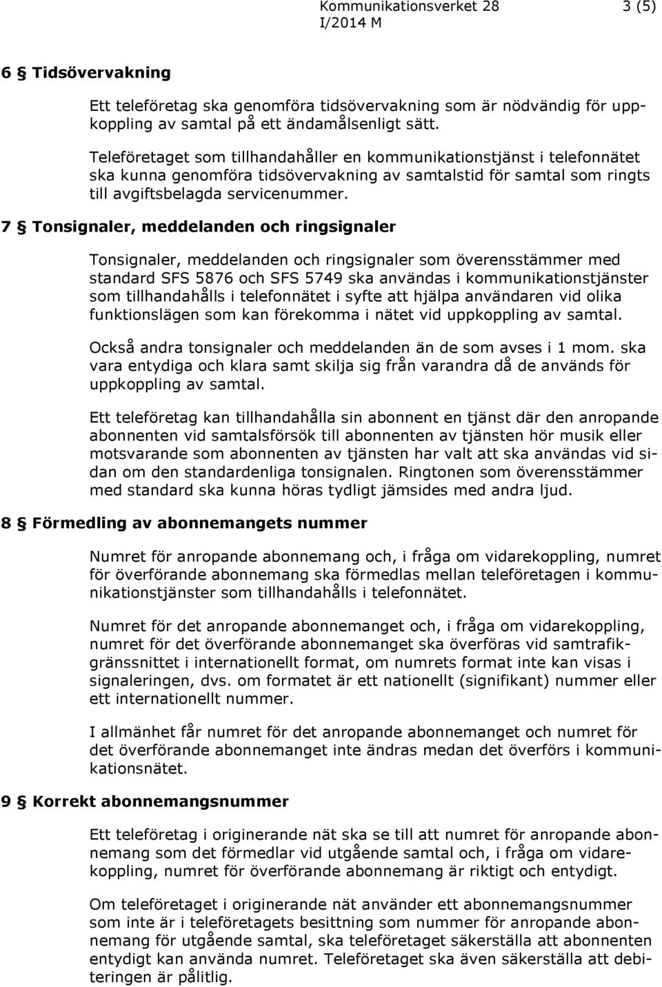 7 Tonsignaler, meddelanden och ringsignaler Tonsignaler, meddelanden och ringsignaler som överensstämmer med standard SFS 5876 och SFS 5749 ska användas i kommunikationstjänster som tillhandahålls i