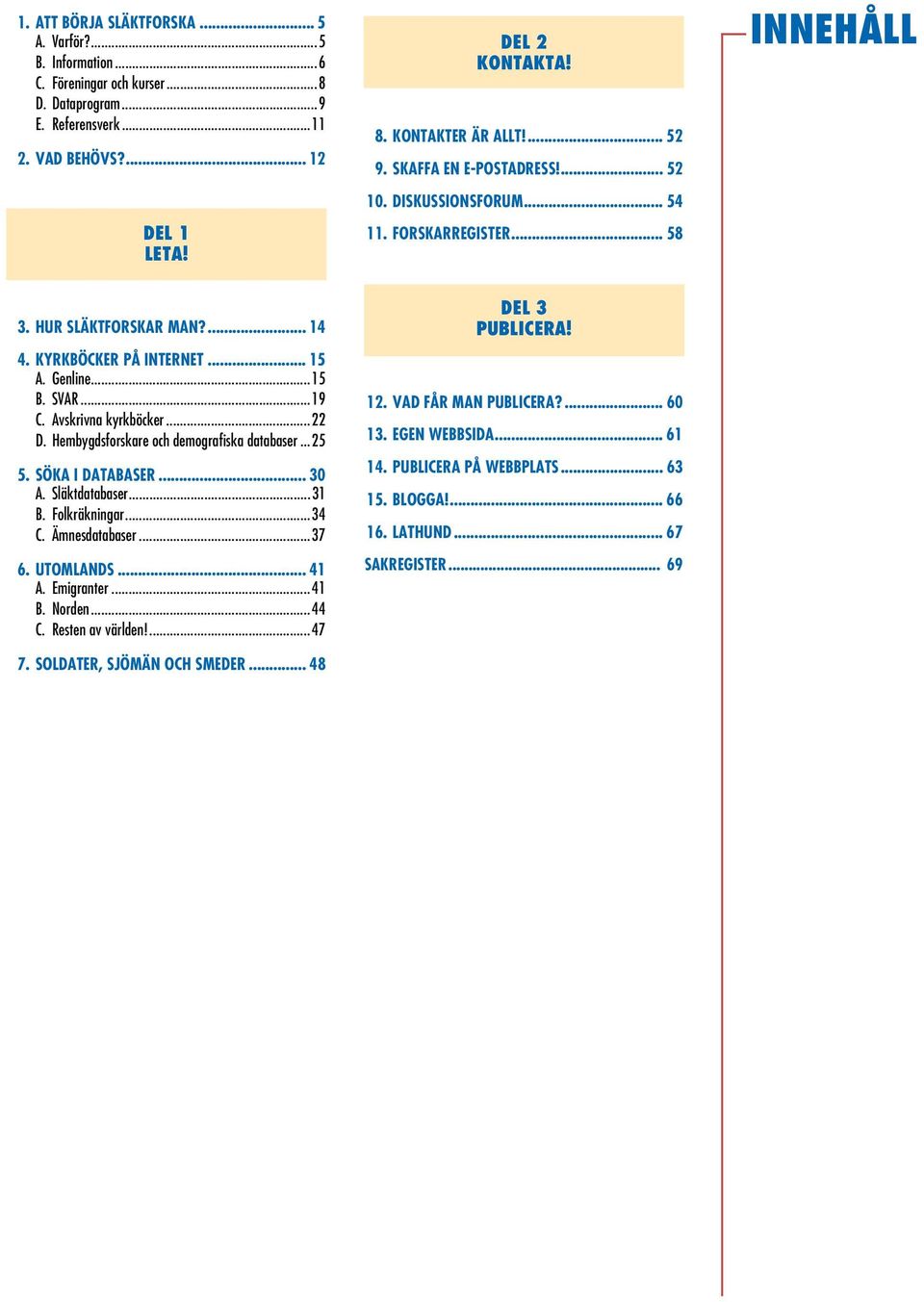 ... SÖKA I DATABASER... 0 A. Släktdatabaser... B. Folkräkningar...4 C. Ämnesdatabaser...7 6. UTOMLANDS... 4 A. Emigranter...4 B. Norden...44 C. Resten av världen!...47 7.