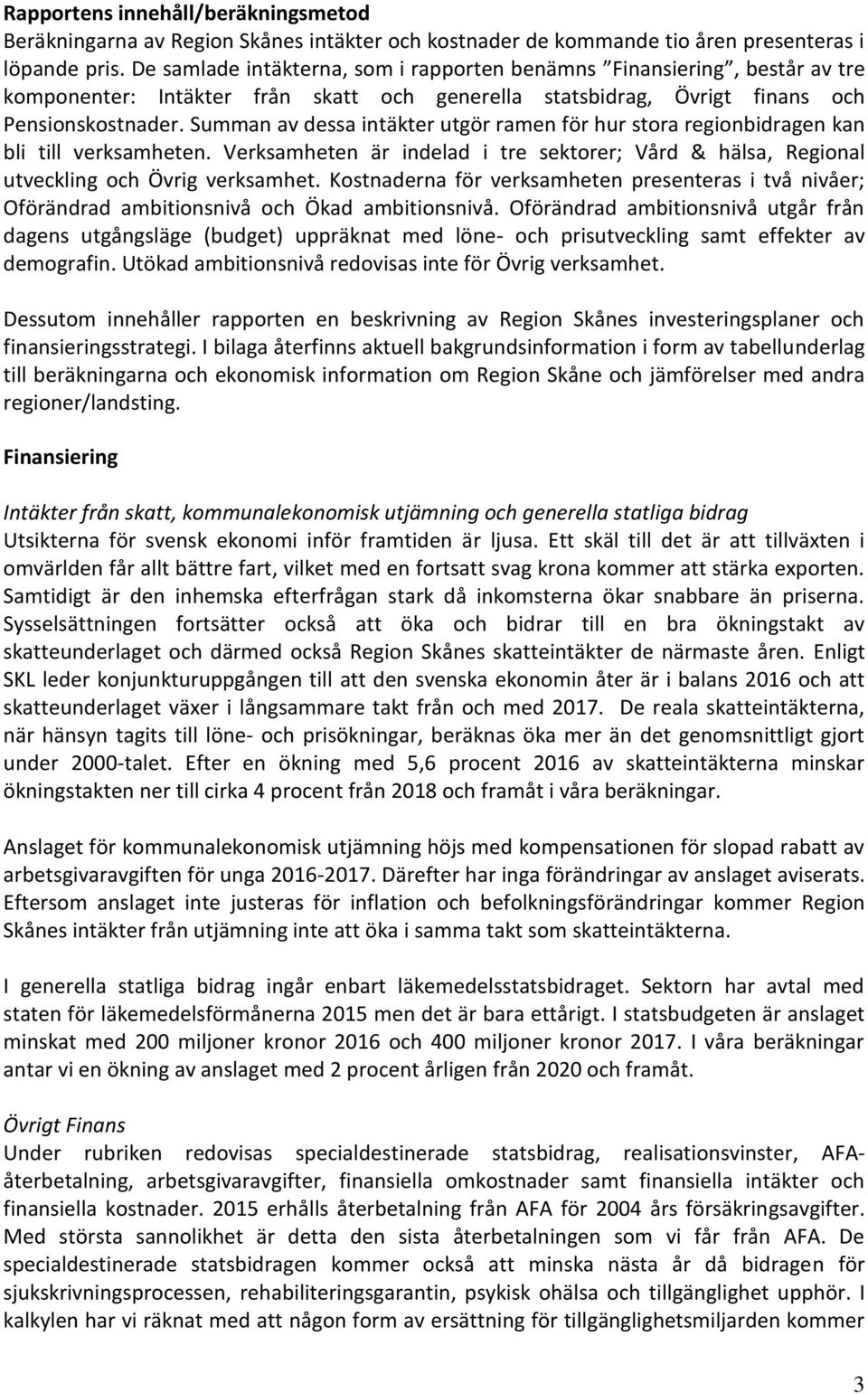 Summan av dessa intäkter utgör ramen för hur stora regionbidragen kan bli till verksamheten. Verksamheten är indelad i tre sektorer; Vård & hälsa, Regional utveckling och Övrig verksamhet.