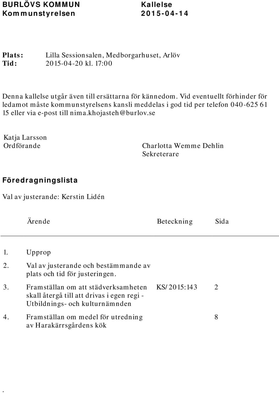 se Katja Larsson Ordförande Charlotta Wemme Dehlin Sekreterare Föredragningslista Val av justerande: Kerstin Lidén Ärende Beteckning Sida 1. Upprop 2.