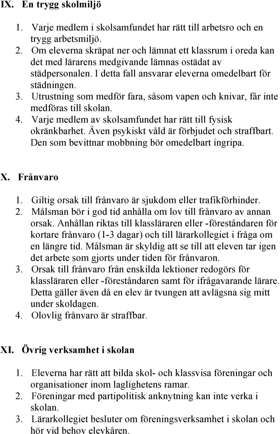 Utrustning som medför fara, såsom vapen och knivar, får inte medföras till skolan. 4. Varje medlem av skolsamfundet har rätt till fysisk okränkbarhet. Även psykiskt våld är förbjudet och straffbart.