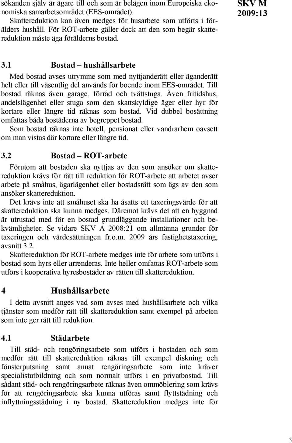 1 Bostad hushållsarbete Med bostad avses utrymme som med nyttjanderätt eller äganderätt helt eller till väsentlig del används för boende inom EES-området.