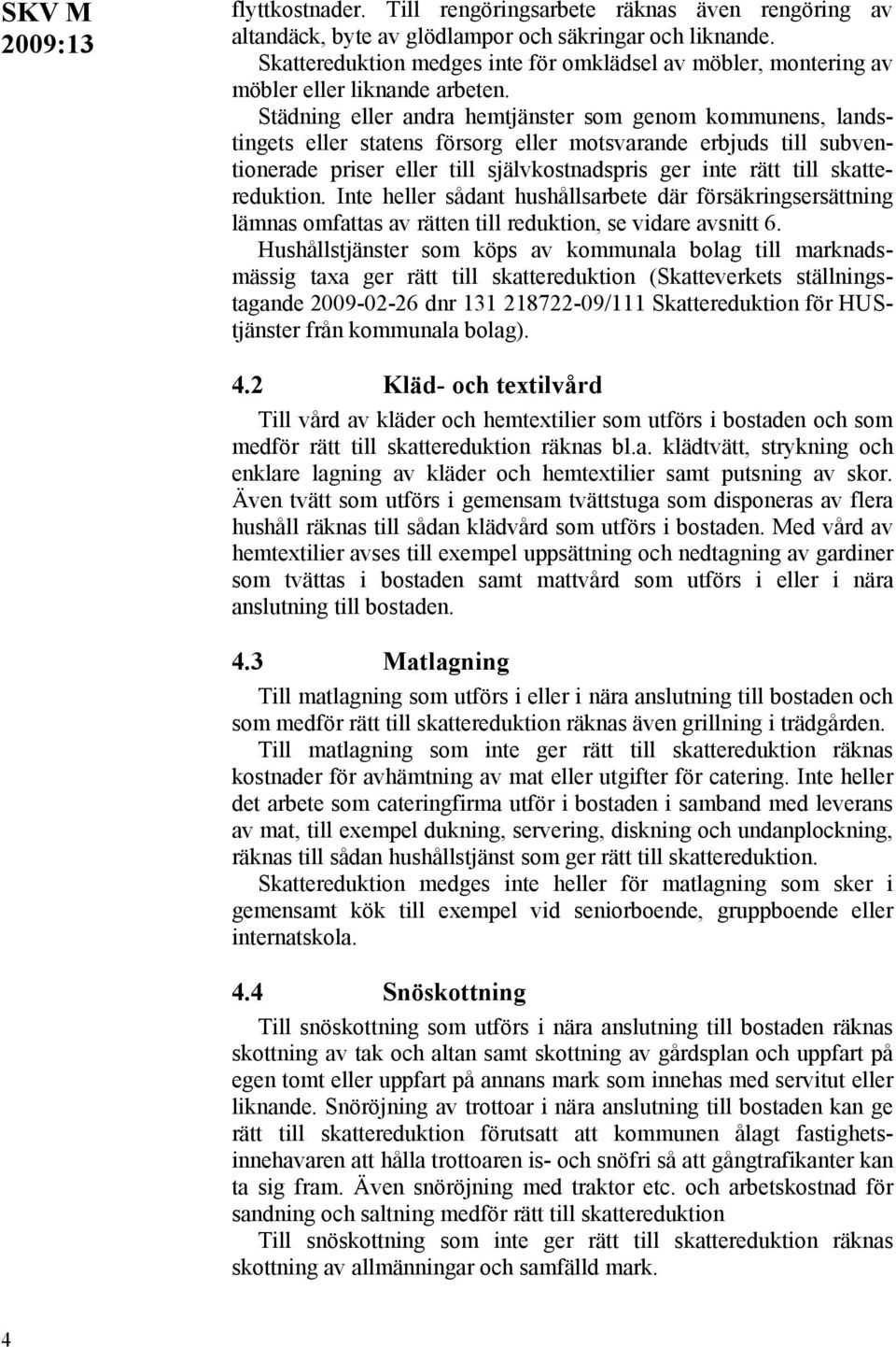 Städning eller andra hemtjänster som genom kommunens, landstingets eller statens försorg eller motsvarande erbjuds till subventionerade priser eller till självkostnadspris ger inte rätt till