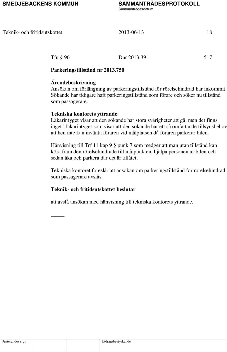 Tekniska kontorets yttrande: Läkarintyget visar att den sökande har stora svårigheter att gå, men det finns inget i läkarintyget som visar att den sökande har ett så omfattande tillsynsbehov att hen