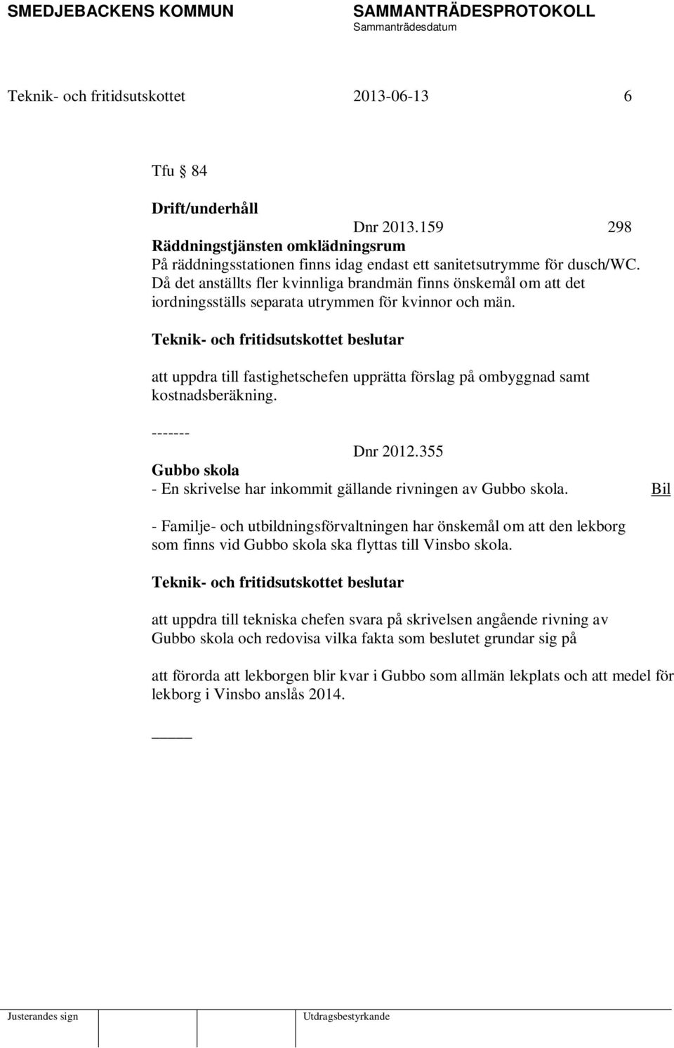 att uppdra till fastighetschefen upprätta förslag på ombyggnad samt kostnadsberäkning. ------- Dnr 2012.355 Gubbo skola - En skrivelse har inkommit gällande rivningen av Gubbo skola.