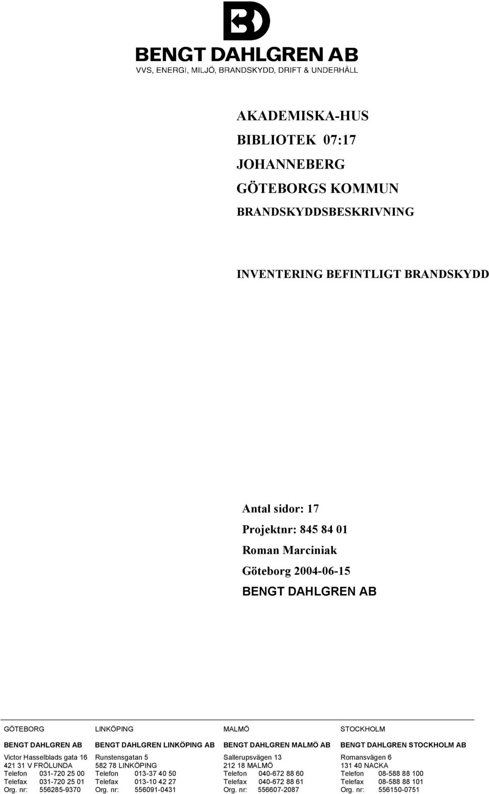 031-720 25 01 Org. nr: 556285-9370 Runstensgatan 5 582 78 LINKÖPING Telefon 013-37 40 50 Telefax 013-10 42 27 Org.