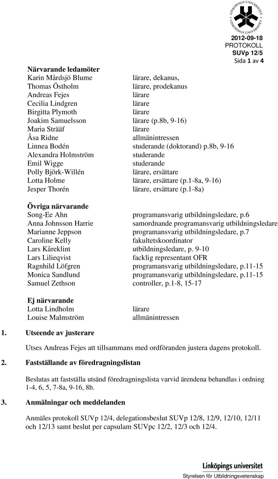 8b, 9-16 Alexandra Holmström studerande Emil Wigge studerande Polly Björk-Willén lärare, ersättare Lotta Holme lärare, ersättare (p.1-8a, 9-16) Jesper Thorén lärare, ersättare (p.