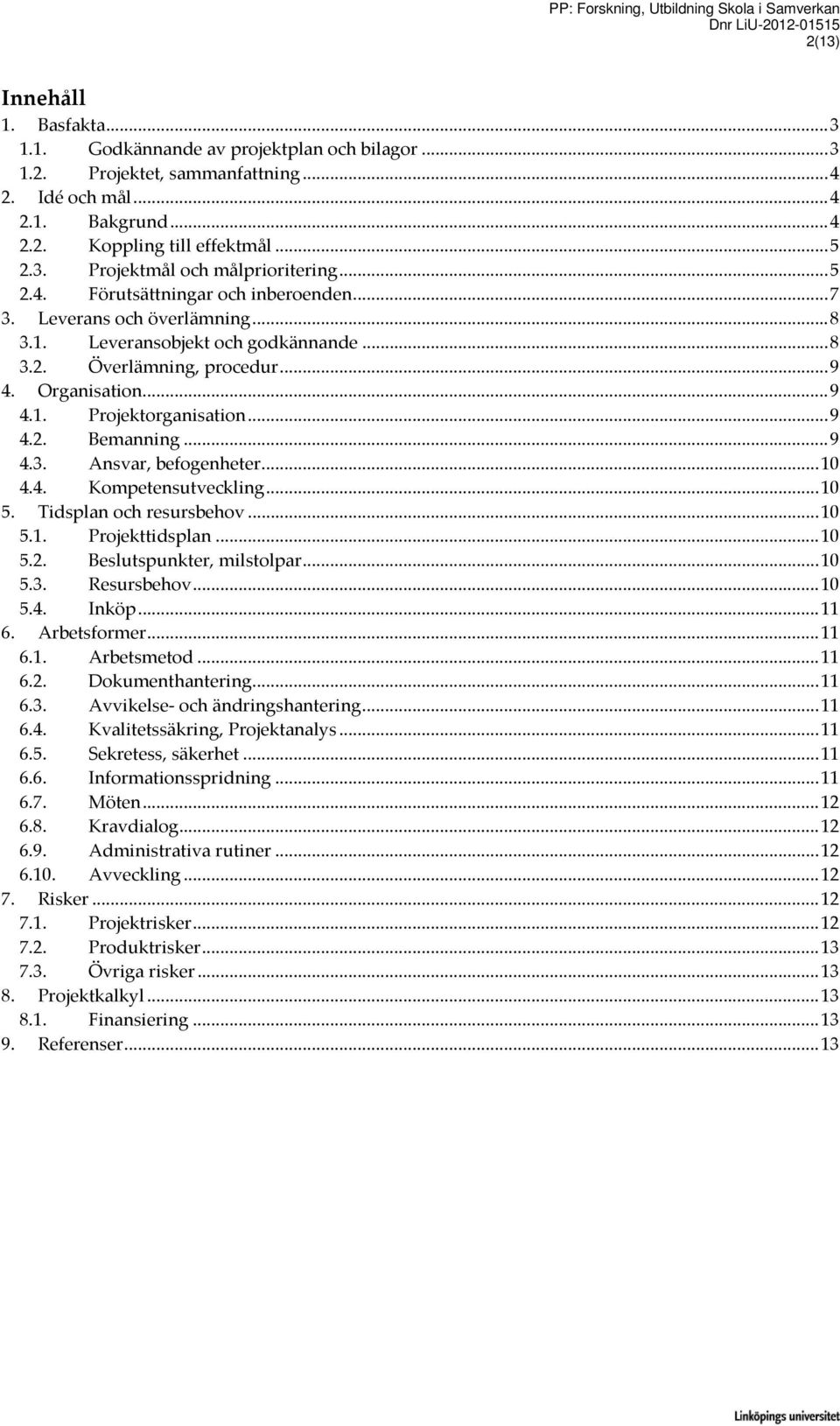 .. 9 4. Organisation... 9 4.1. Projektorganisation... 9 4.2. Bemanning... 9 4.3. Ansvar, befogenheter... 10 4.4. Kompetensutveckling... 10 5. Tidsplan och resursbehov... 10 5.1. Projekttidsplan... 10 5.2. Beslutspunkter, milstolpar.