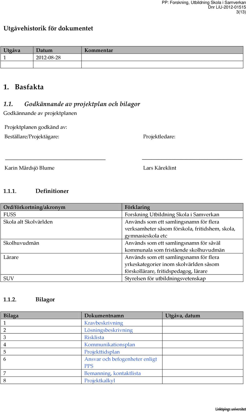 1.1. Definitioner Ord/förkortning/akronym FUSS Skola alt Skolvärlden Skolhuvudmän Lärare SUV Förklaring Forskning Utbildning Skola i Samverkan Används som ett samlingsnamn för flera verksamheter