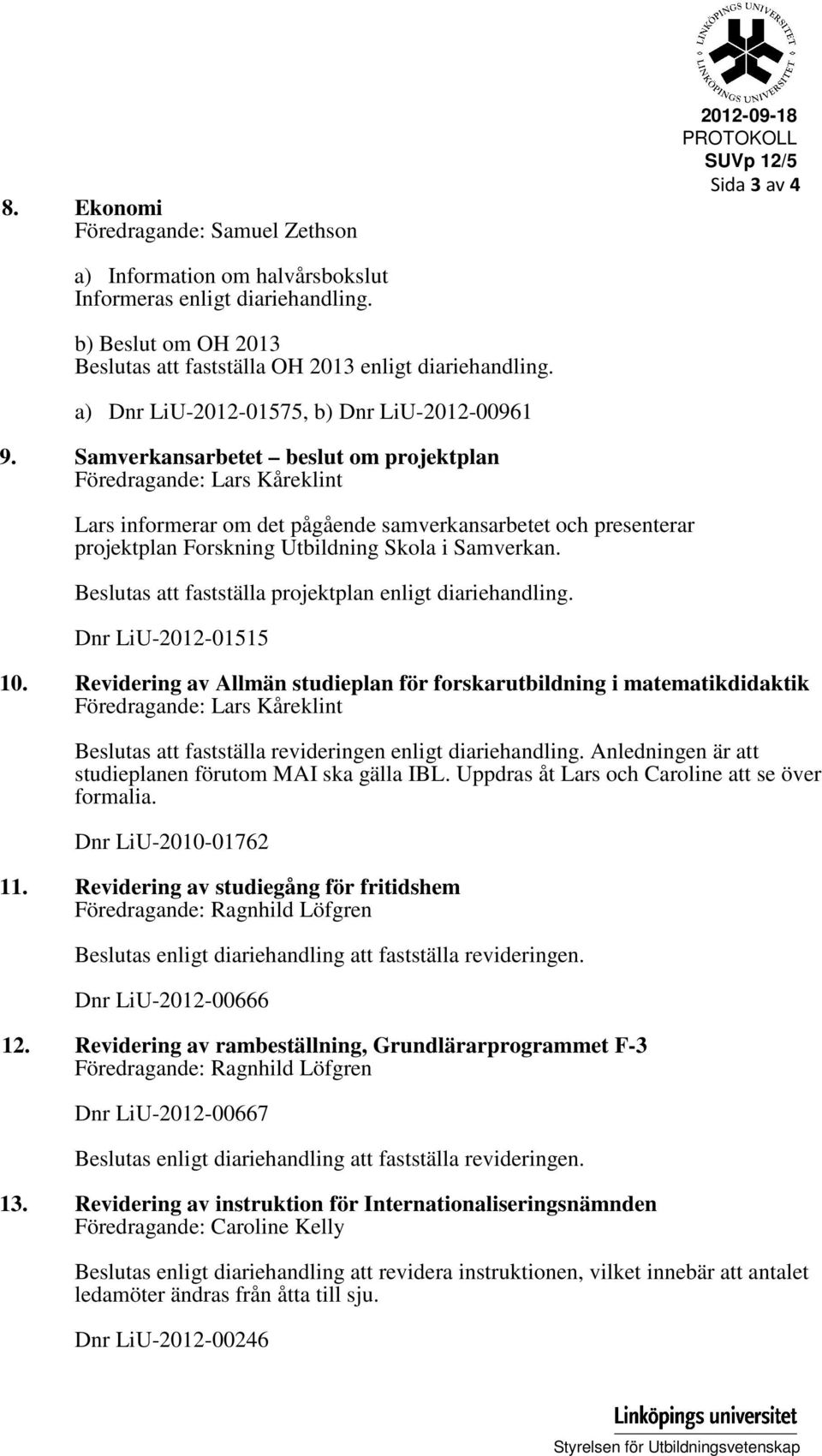 Samverkansarbetet beslut om projektplan Föredragande: Lars Kåreklint Lars informerar om det pågående samverkansarbetet och presenterar projektplan Forskning Utbildning Skola i Samverkan.