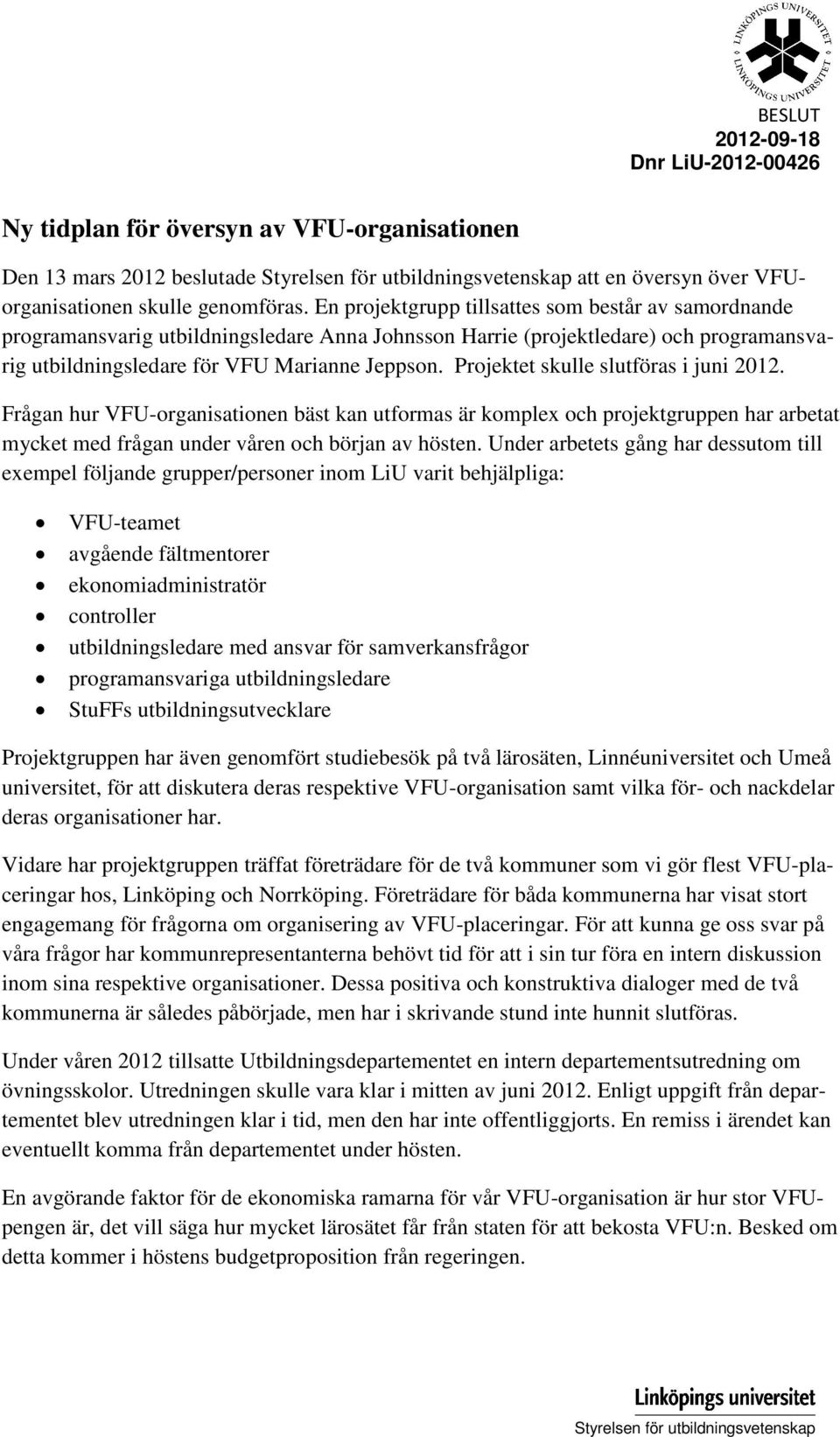 Projektet skulle slutföras i juni 2012. Frågan hur VFU-organisationen bäst kan utformas är komplex och projektgruppen har arbetat mycket med frågan under våren och början av hösten.