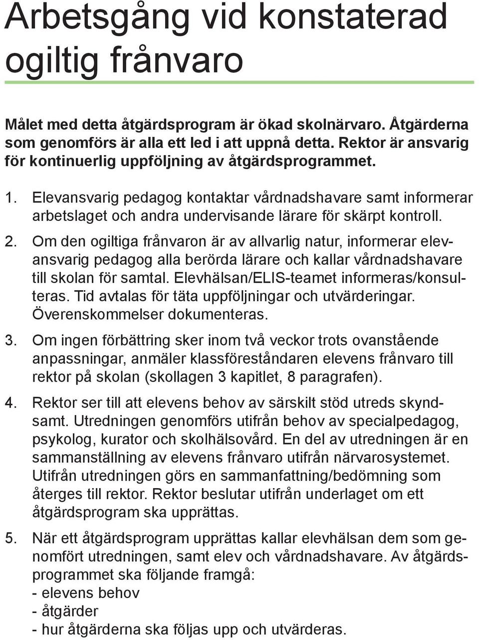 Om den ogiltiga frånvaron är av allvarlig natur, informerar elevansvarig pedagog alla berörda lärare och kallar vårdnadshavare till skolan för samtal. Elevhälsan/ELIS-teamet informeras/konsulteras.