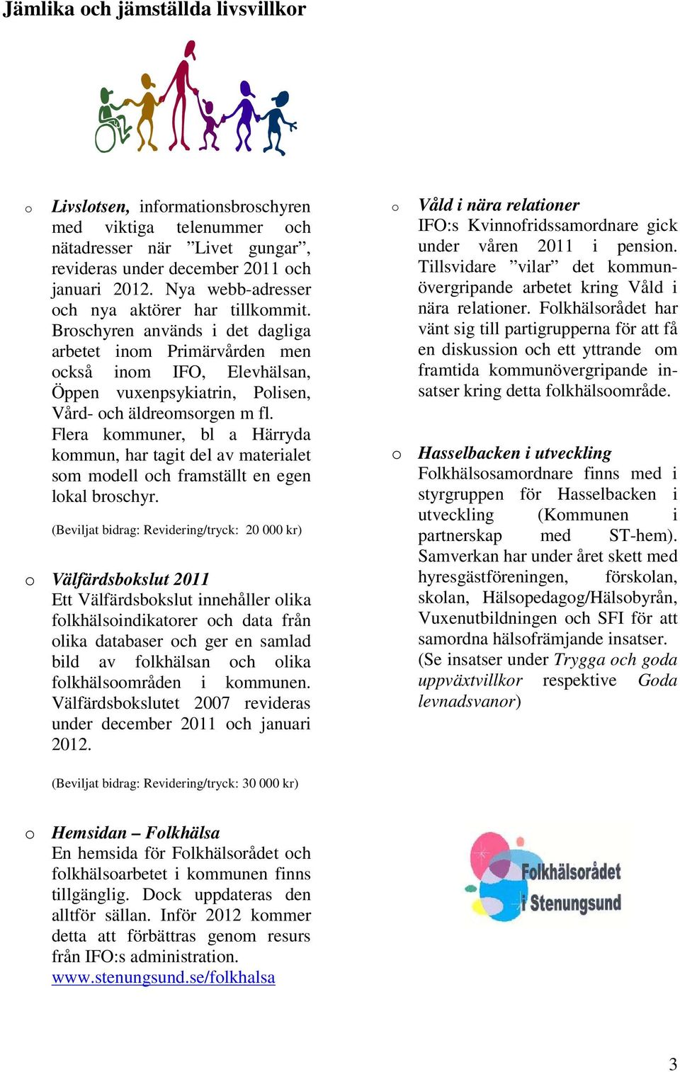 Broschyren används i det dagliga arbetet inom Primärvården men också inom IFO, Elevhälsan, Öppen vuxenpsykiatrin, Polisen, Vård- och äldreomsorgen m fl.