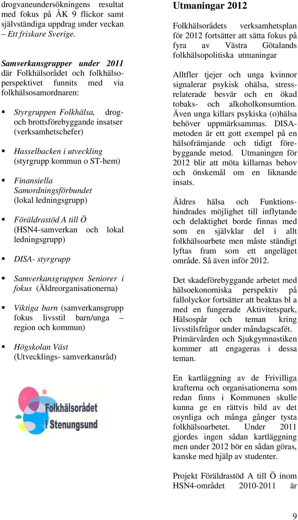 Hasselbacken i utveckling (styrgrupp kommun o ST-hem) Finansiella Samordningsförbundet (lokal ledningsgrupp) Föräldrastöd A till Ö (HSN4-samverkan och lokal ledningsgrupp) DISA- styrgrupp Utmaningar