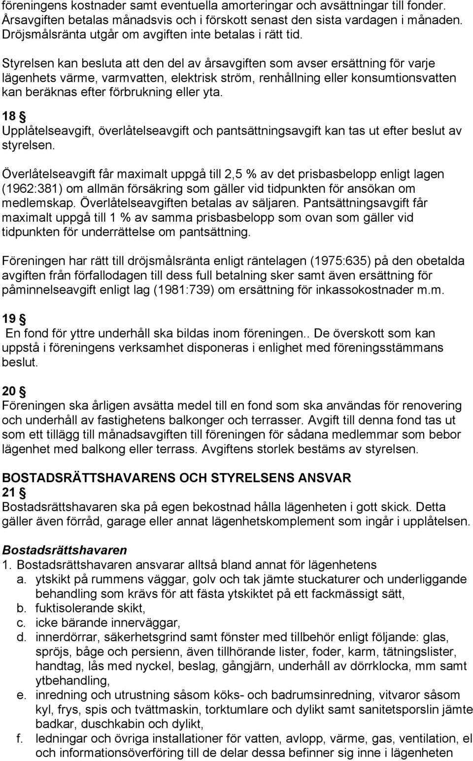 Styrelsen kan besluta att den del av årsavgiften som avser ersättning för varje lägenhets värme, varmvatten, elektrisk ström, renhållning eller konsumtionsvatten kan beräknas efter förbrukning eller