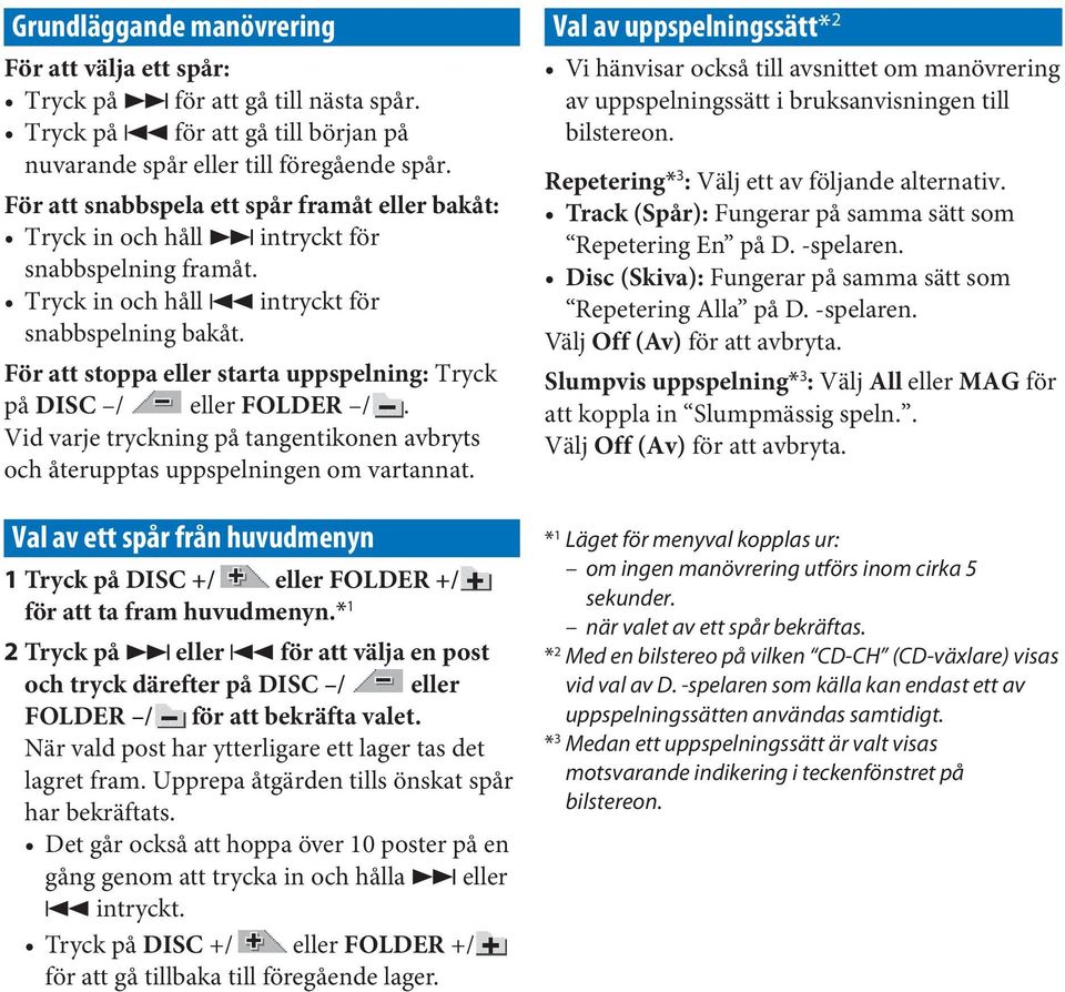 Vid varje tryckning på tangentikonen avbryts och återupptas uppspelningen om vartannat. 1 Tryck på DISC +/ eller FOLDER +/ för att ta fram huvudmenyn.