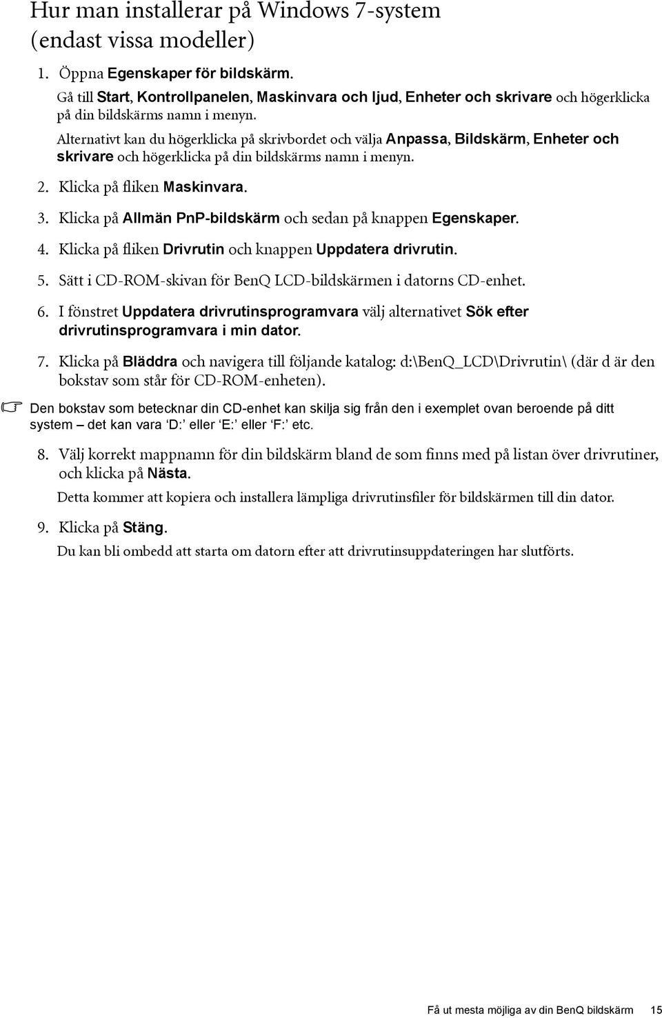 Alternativt kan du högerklicka på skrivbordet och välja Anpassa, Bildskärm, Enheter och skrivare och högerklicka på din bildskärms namn i menyn. 2. Klicka på fliken Maskinvara. 3.