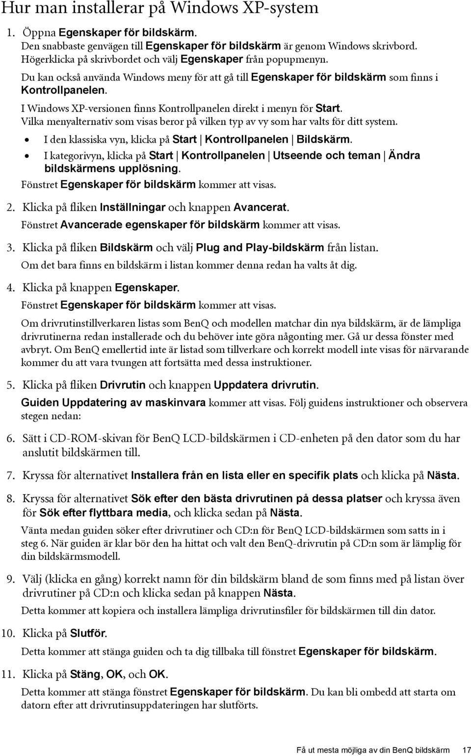 I Windows XP-versionen finns Kontrollpanelen direkt i menyn för Start. Vilka menyalternativ som visas beror på vilken typ av vy som har valts för ditt system.