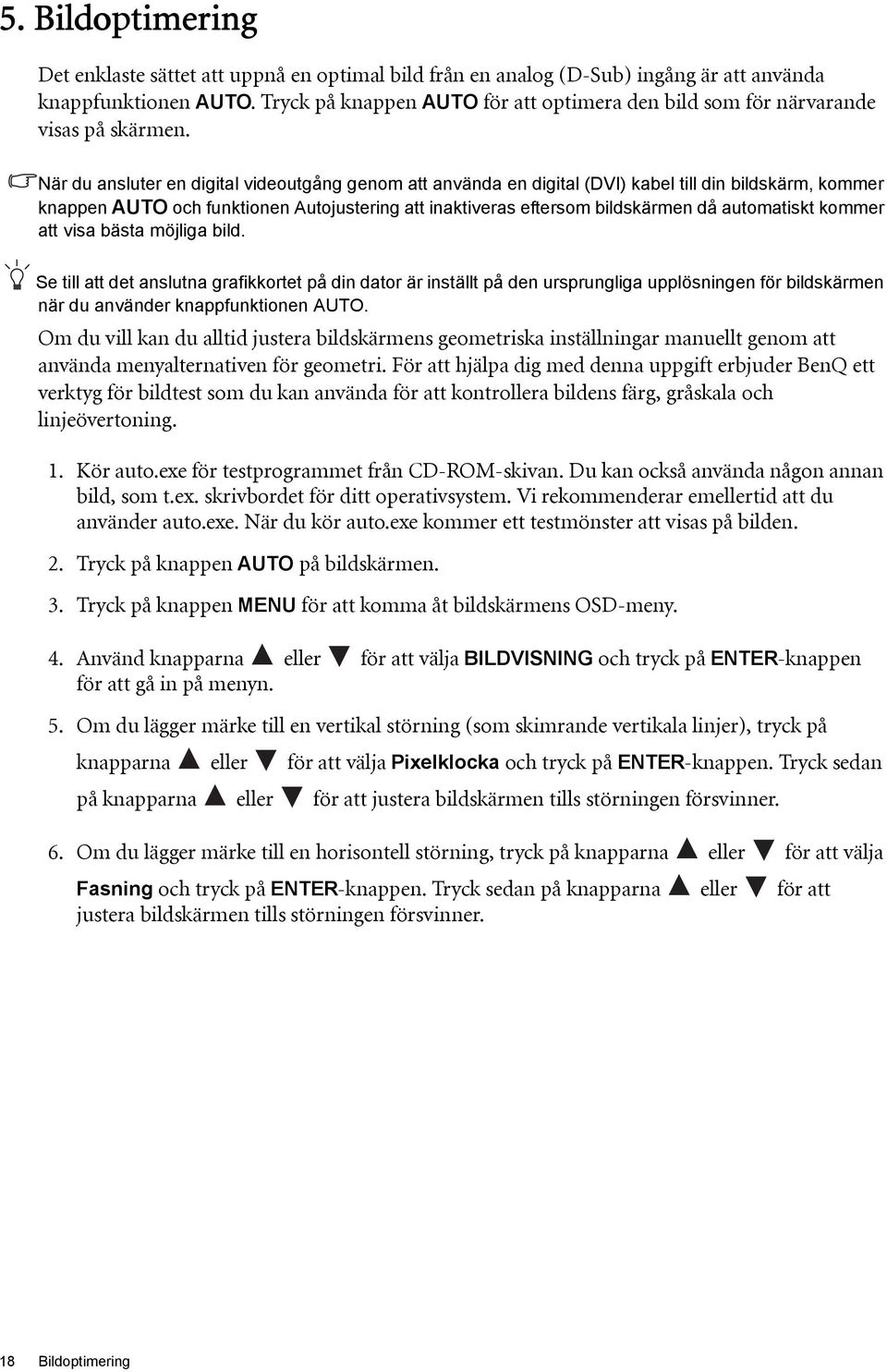 När du ansluter en digital videoutgång genom att använda en digital (DVI) kabel till din bildskärm, kommer knappen AUTO och funktionen Autojustering att inaktiveras eftersom bildskärmen då